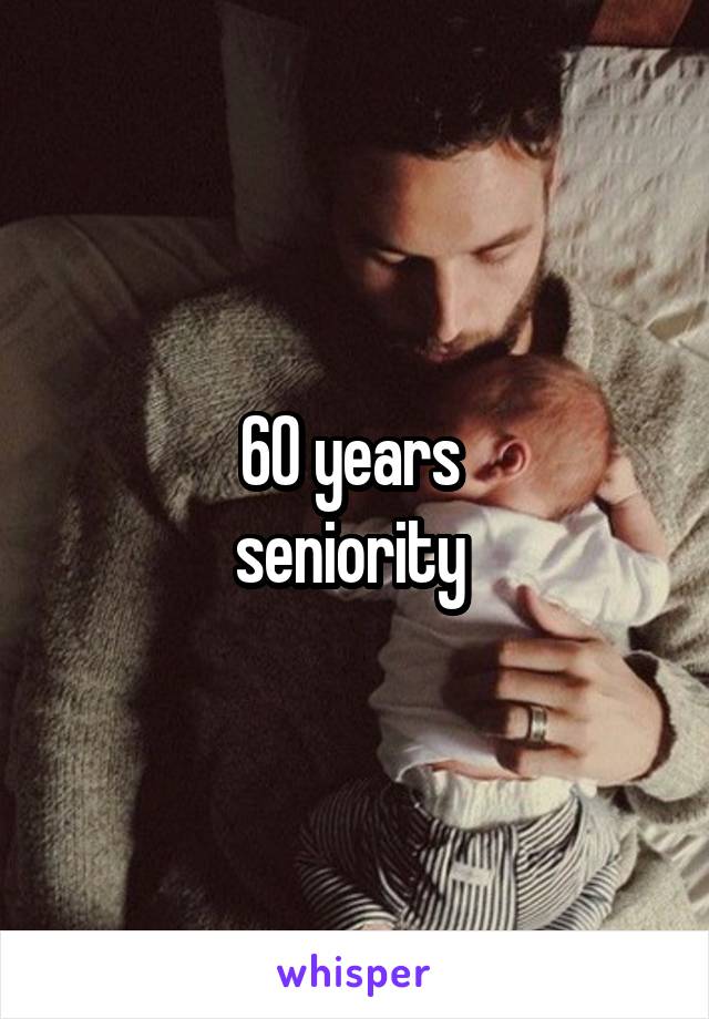 60 years 
seniority 