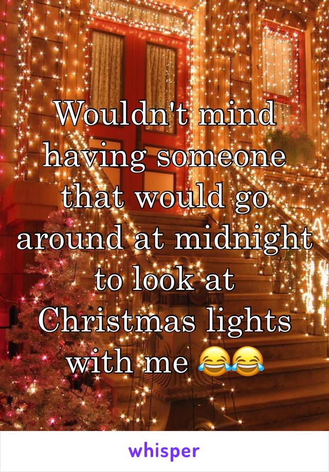 Wouldn't mind having someone that would go around at midnight to look at Christmas lights with me 😂😂