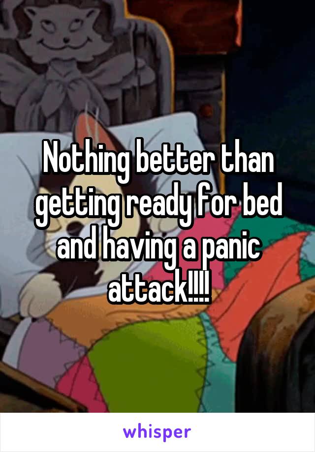 Nothing better than getting ready for bed and having a panic attack!!!!