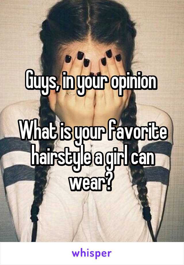 Guys, in your opinion 

What is your favorite hairstyle a girl can wear? 