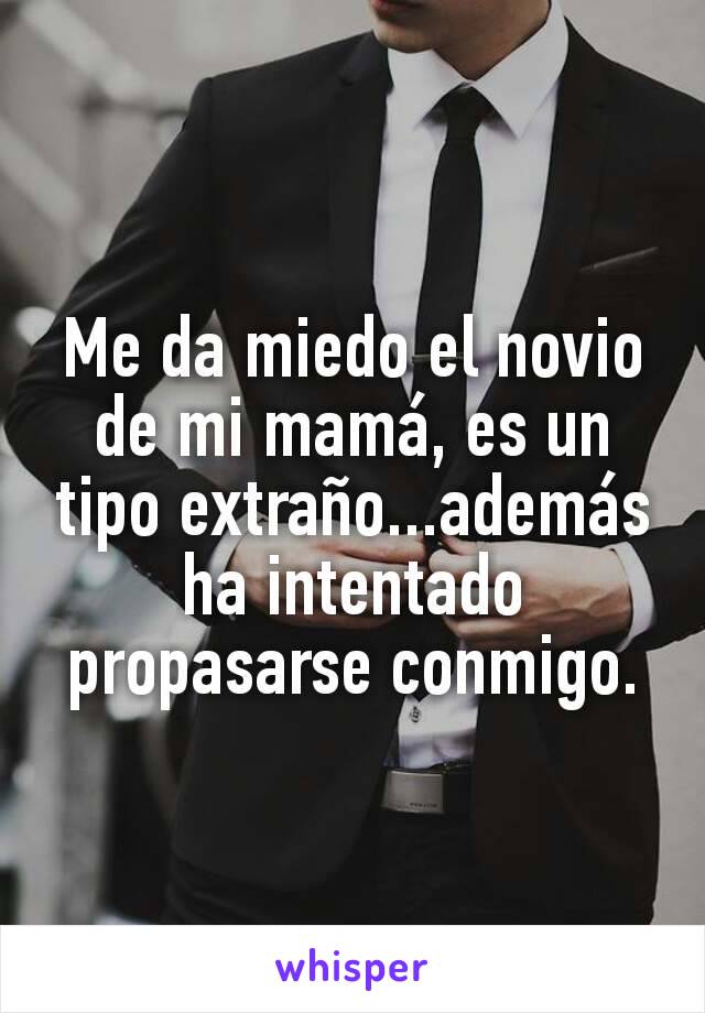 Me da miedo el novio de mi mamá, es un tipo extraño...además ha intentado propasarse conmigo.