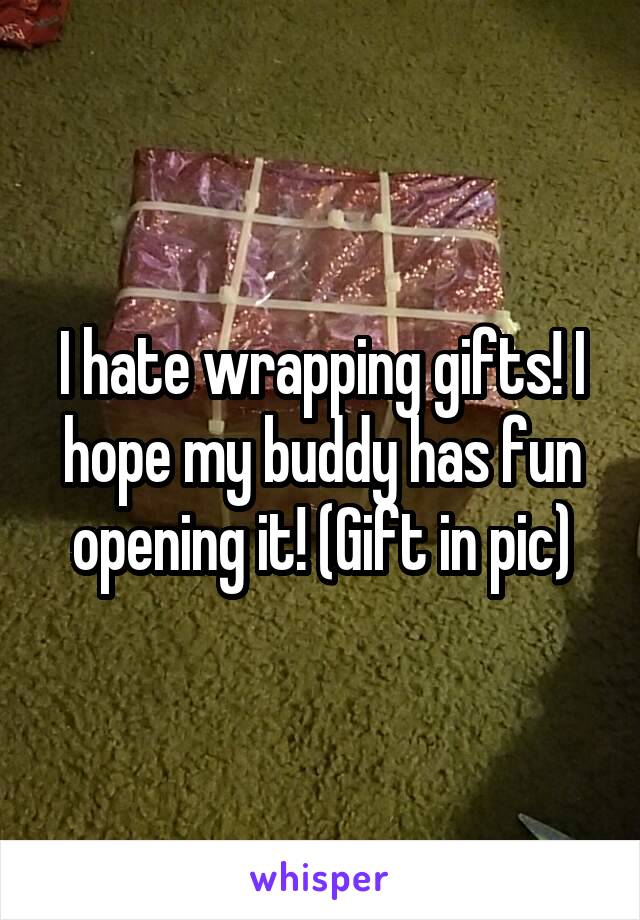 I hate wrapping gifts! I hope my buddy has fun opening it! (Gift in pic)