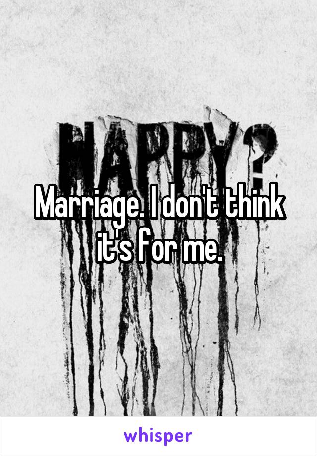 Marriage. I don't think it's for me.