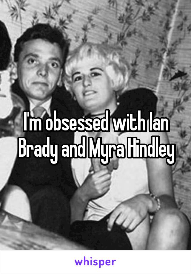 I'm obsessed with Ian Brady and Myra Hindley