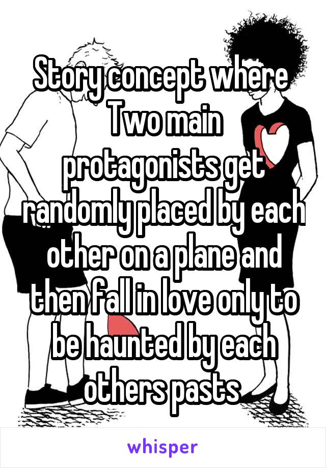 Story concept where 
Two main protagonists get randomly placed by each other on a plane and then fall in love only to be haunted by each others pasts 