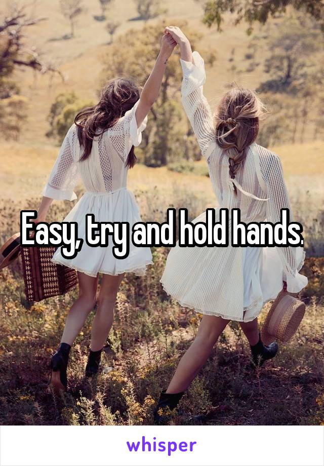 Easy, try and hold hands.