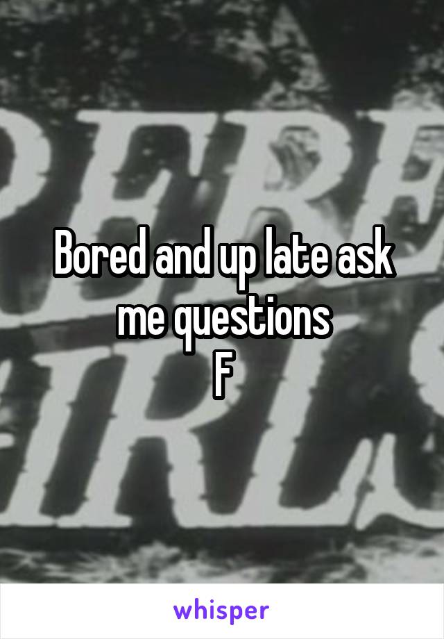 Bored and up late ask me questions
F