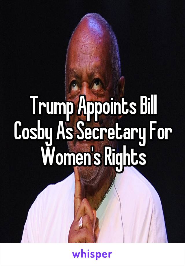 Trump Appoints Bill Cosby As Secretary For Women's Rights