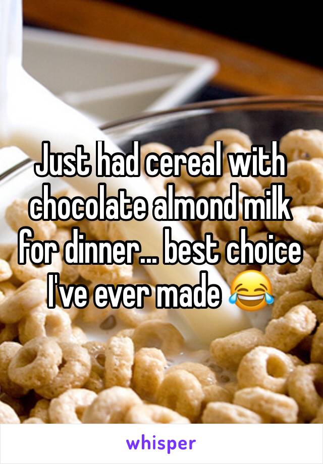 Just had cereal with chocolate almond milk for dinner... best choice I've ever made 😂