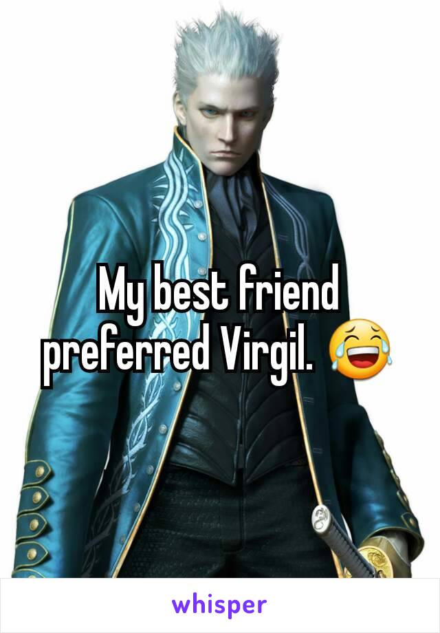 My best friend preferred Virgil. 😂