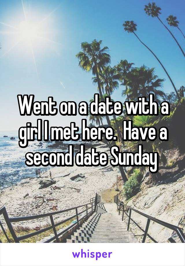 Went on a date with a girl I met here.  Have a second date Sunday 