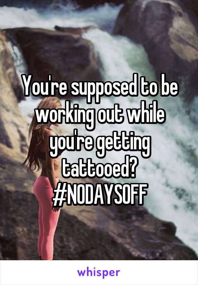 You're supposed to be working out while you're getting tattooed? #NODAYSOFF