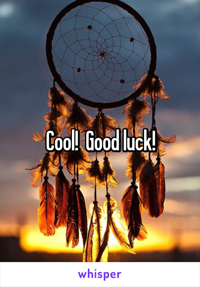 Cool!  Good luck!