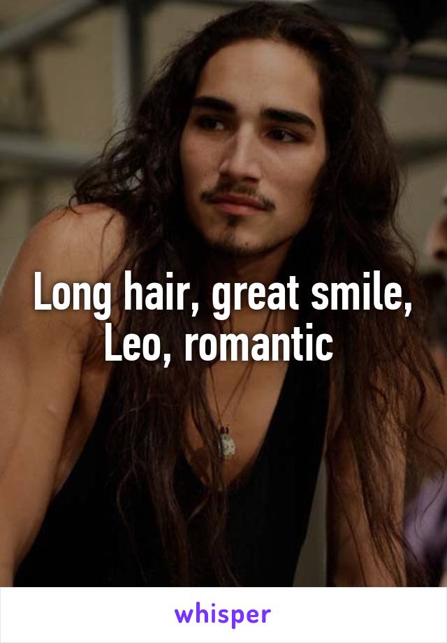 Long hair, great smile, Leo, romantic 