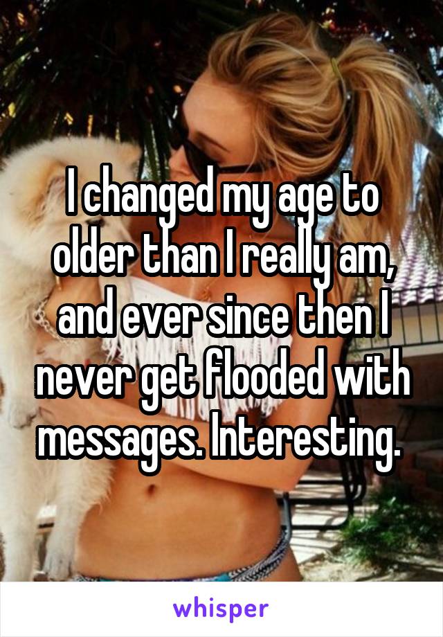 I changed my age to older than I really am, and ever since then I never get flooded with messages. Interesting. 