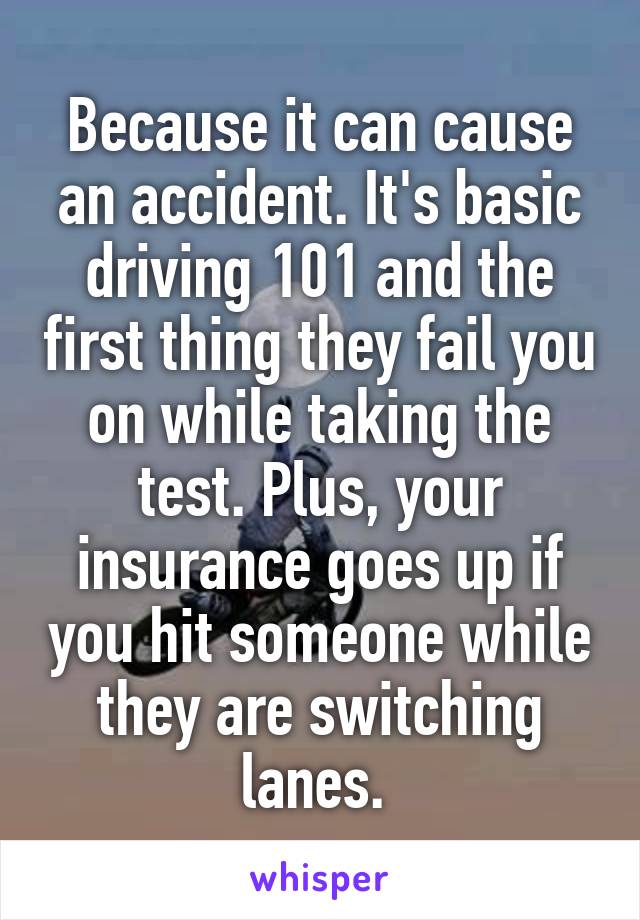 Because it can cause an accident. It's basic driving 101 and the first thing they fail you on while taking the test. Plus, your insurance goes up if you hit someone while they are switching lanes. 