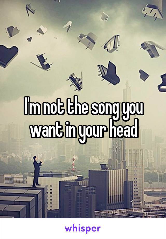 I'm not the song you want in your head