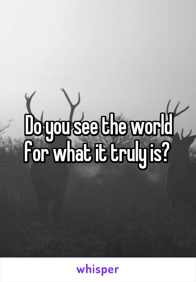 Do you see the world for what it truly is? 