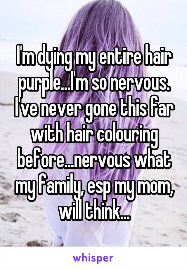 I'm dying my entire hair purple...I'm so nervous. I've never gone this far with hair colouring before...nervous what my family, esp my mom, will think...