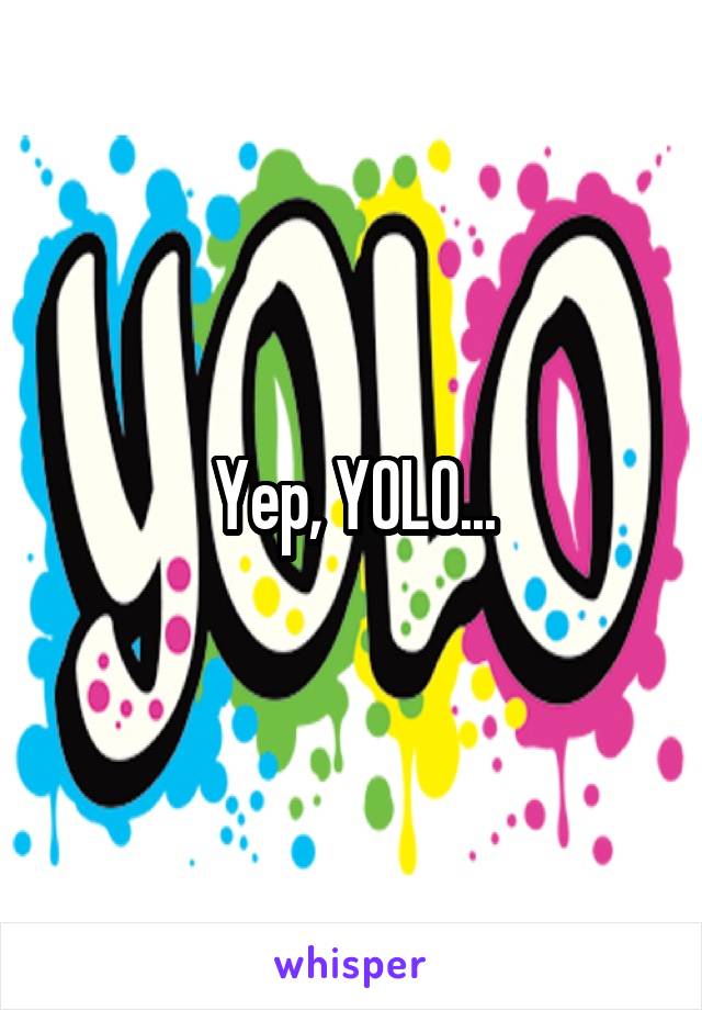 Yep, YOLO...