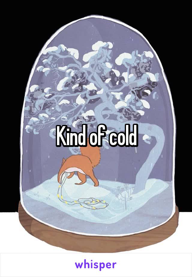 Kind of cold