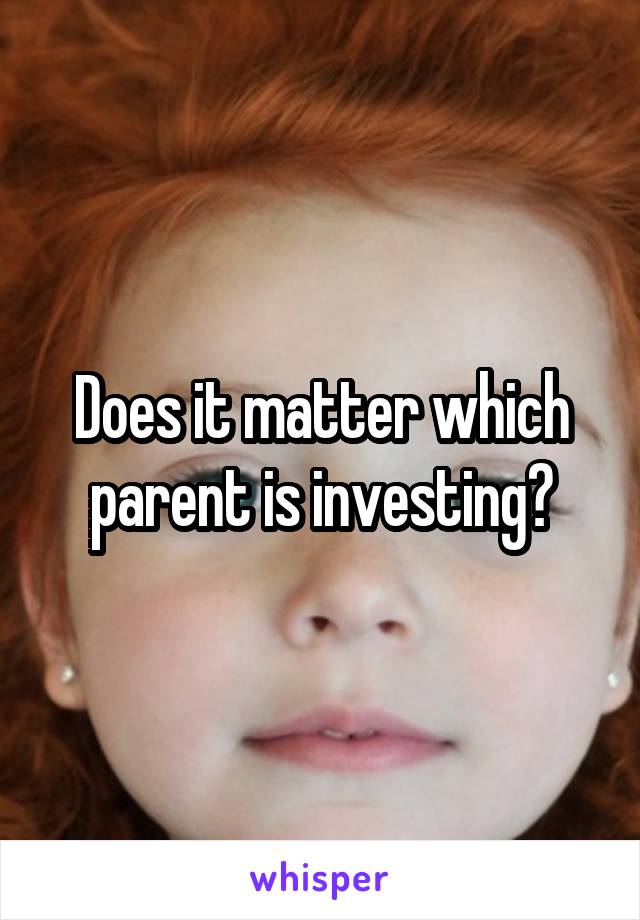 Does it matter which parent is investing?