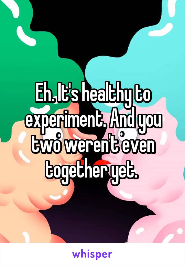 Eh. It's healthy to experiment. And you two weren't even together yet. 