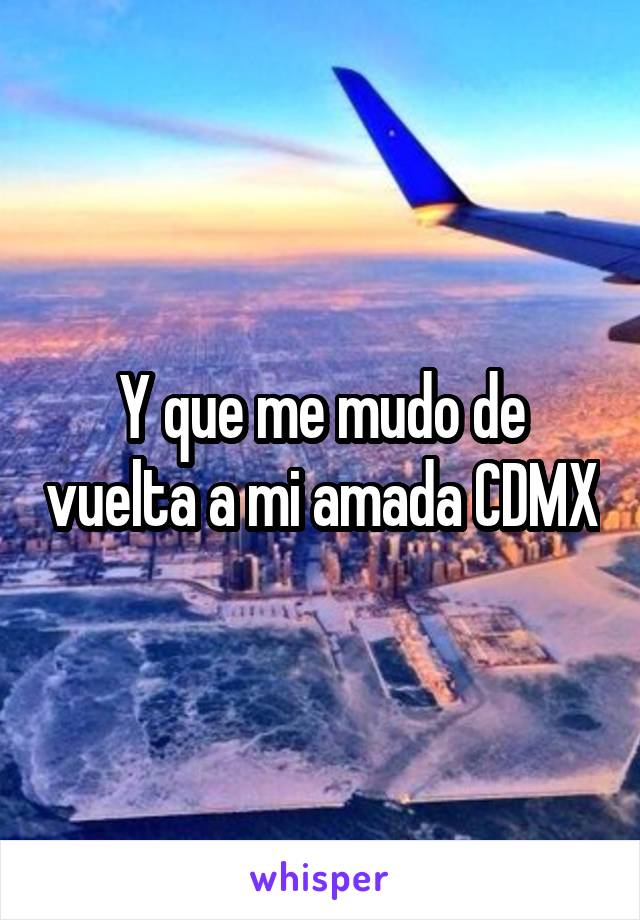 Y que me mudo de vuelta a mi amada CDMX