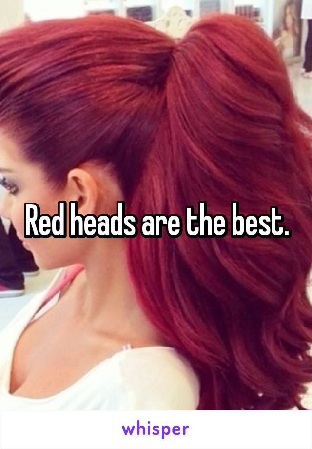 Red heads are the best.