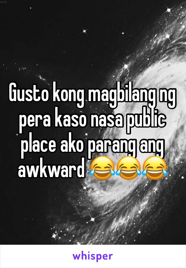 Gusto kong magbilang ng pera kaso nasa public place ako parang ang awkward 😂😂😂