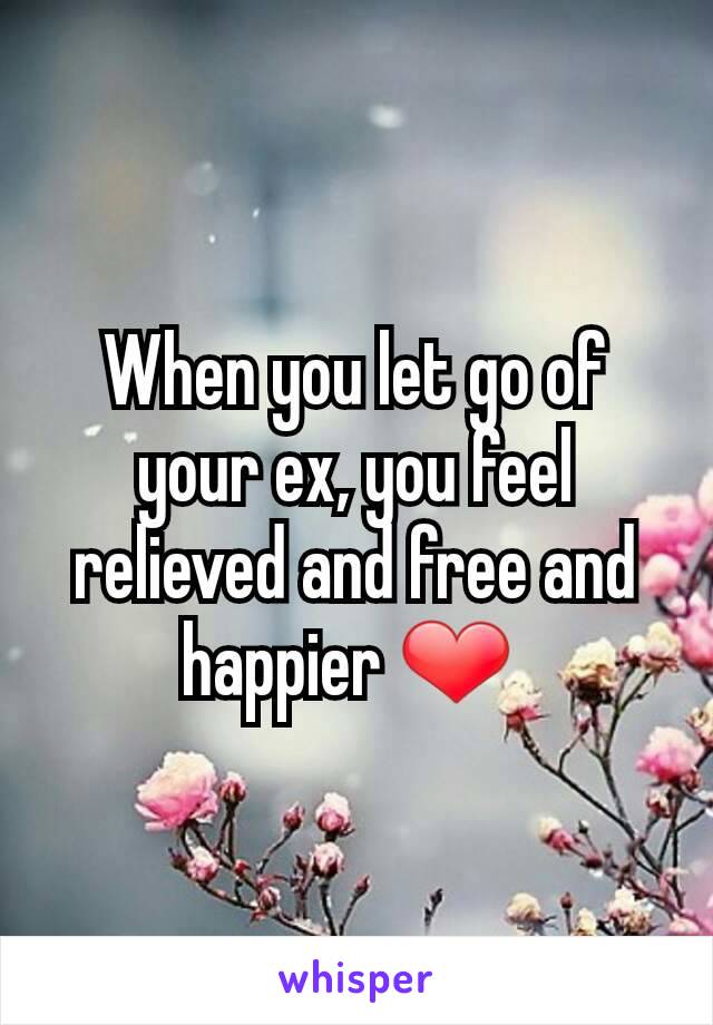 When you let go of your ex, you feel relieved and free and happier ❤ 