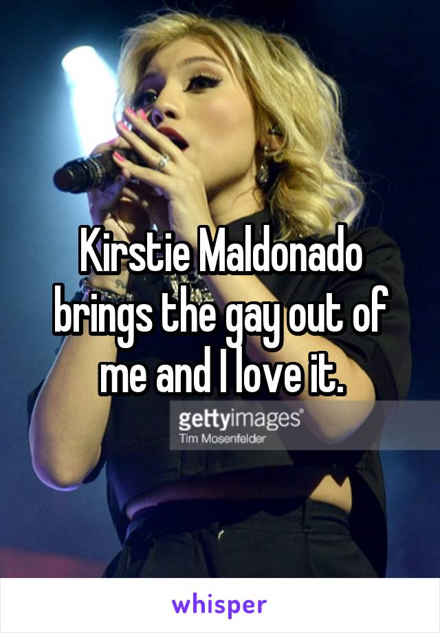 Kirstie Maldonado brings the gay out of me and I love it.