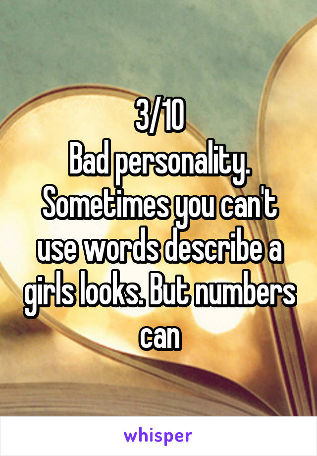 3/10
Bad personality.
Sometimes you can't use words describe a girls looks. But numbers can