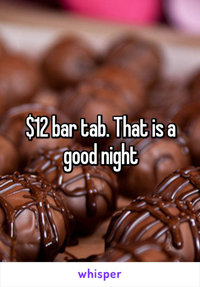 $12 bar tab. That is a good night