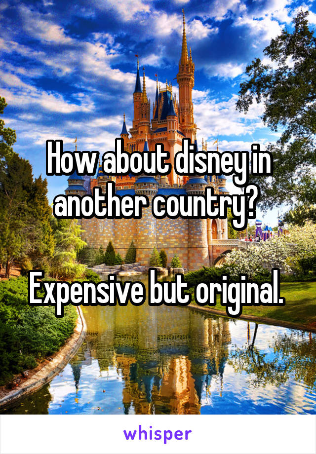 How about disney in another country? 

Expensive but original. 