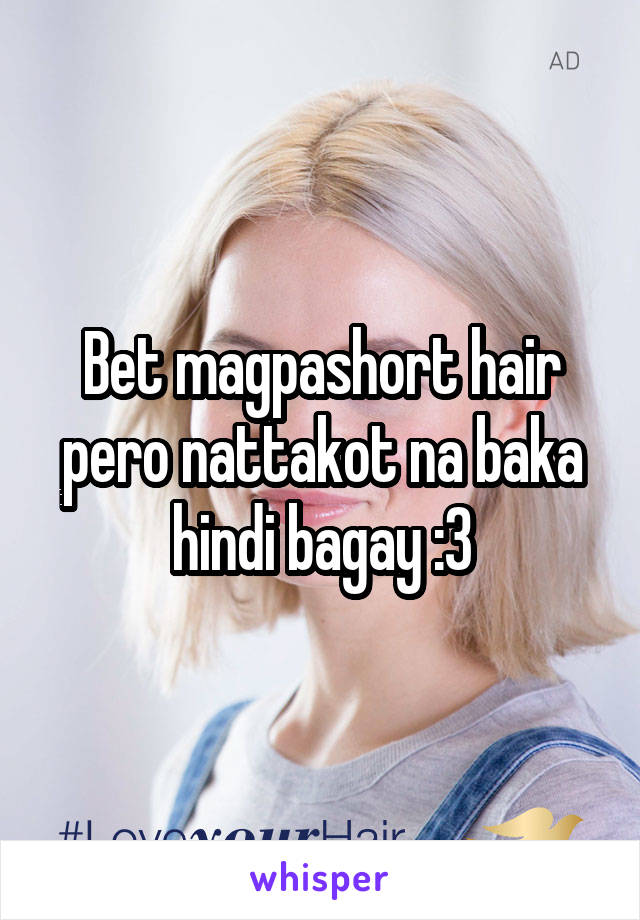 Bet magpashort hair pero nattakot na baka hindi bagay :3