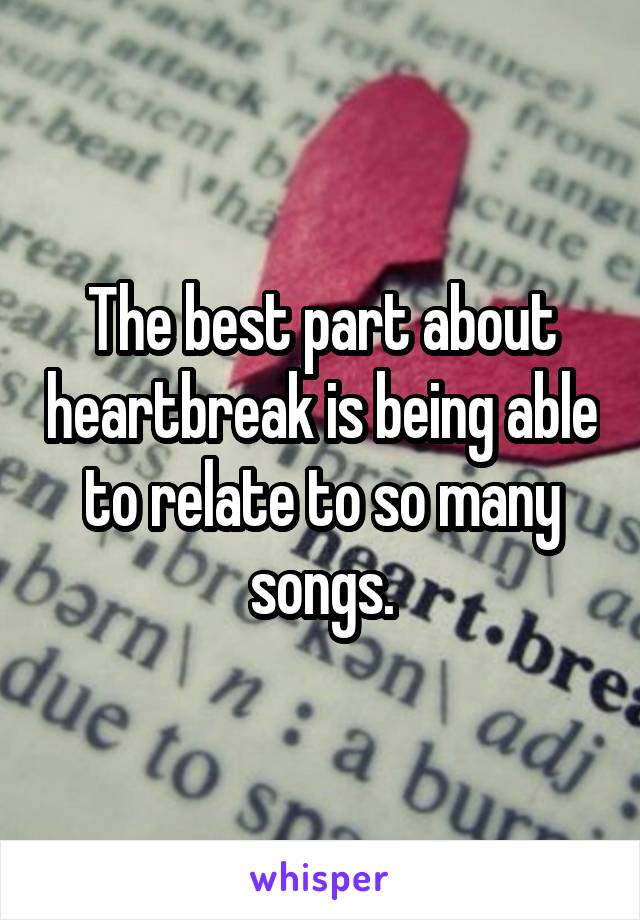 The best part about heartbreak is being able to relate to so many songs.