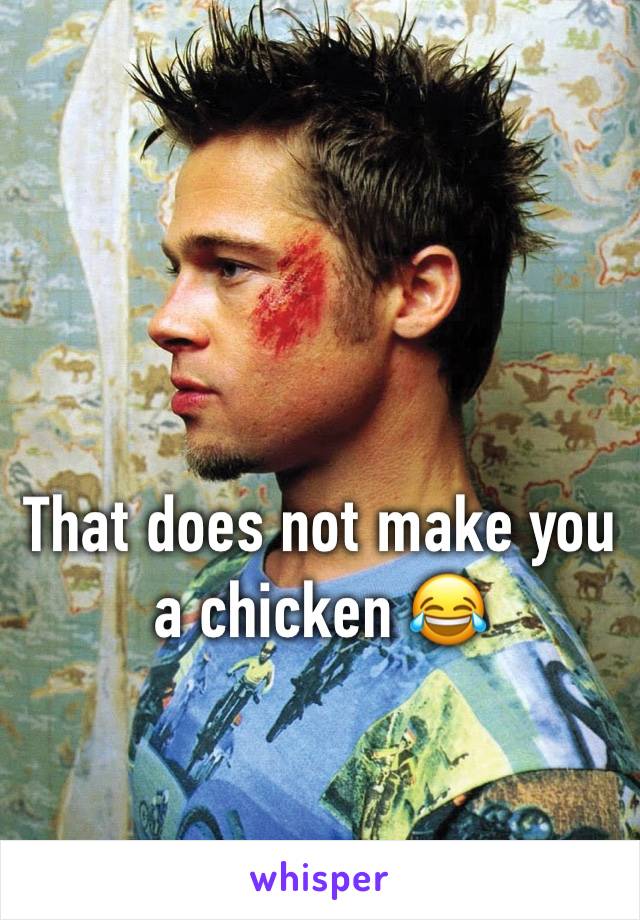 That does not make you a chicken 😂