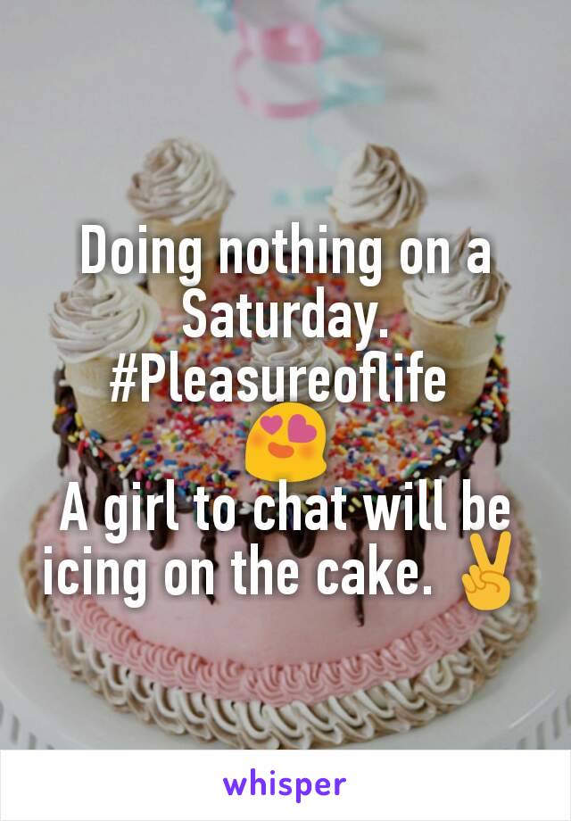 Doing nothing on a Saturday. #Pleasureoflife 
😍
A girl to chat will be icing on the cake. ✌️