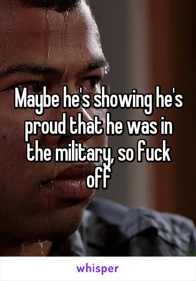 Maybe he's showing he's proud that he was in the military, so fuck off