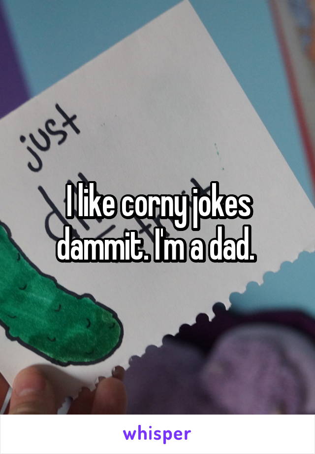 I like corny jokes dammit. I'm a dad. 