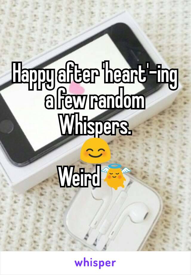 Happy after 'heart'-ing a few random Whispers.
😊
Weird👼
