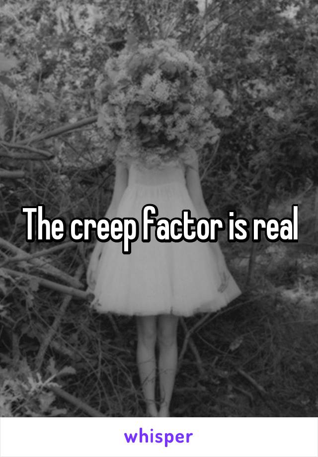 The creep factor is real