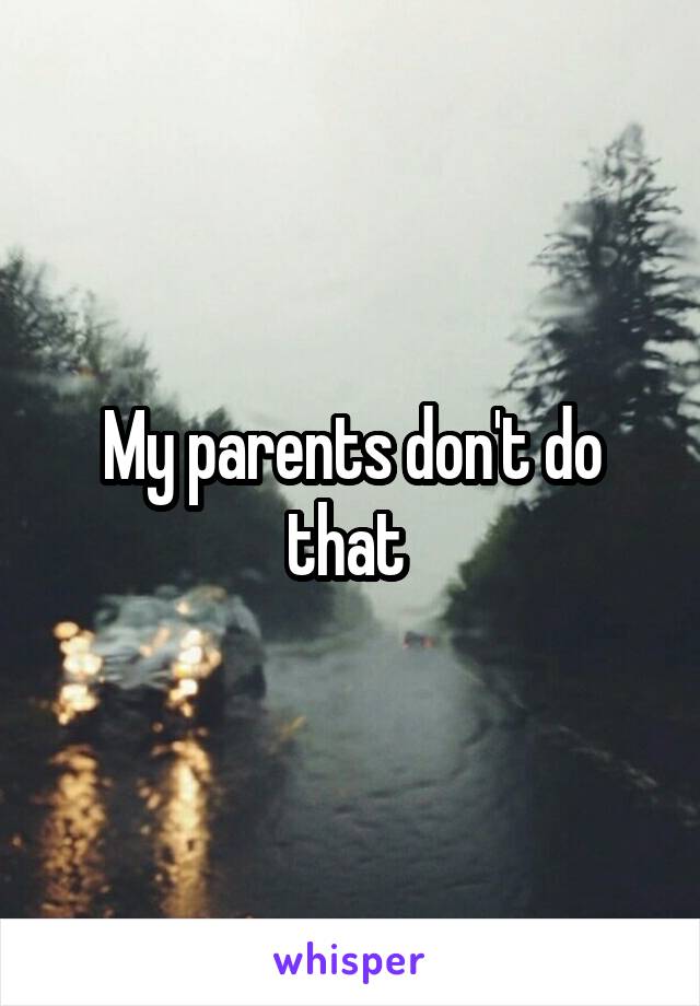 My parents don't do that 