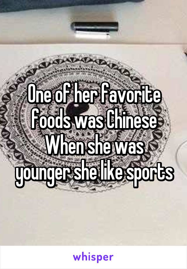 One of her favorite foods was Chinese
When she was younger she like sports