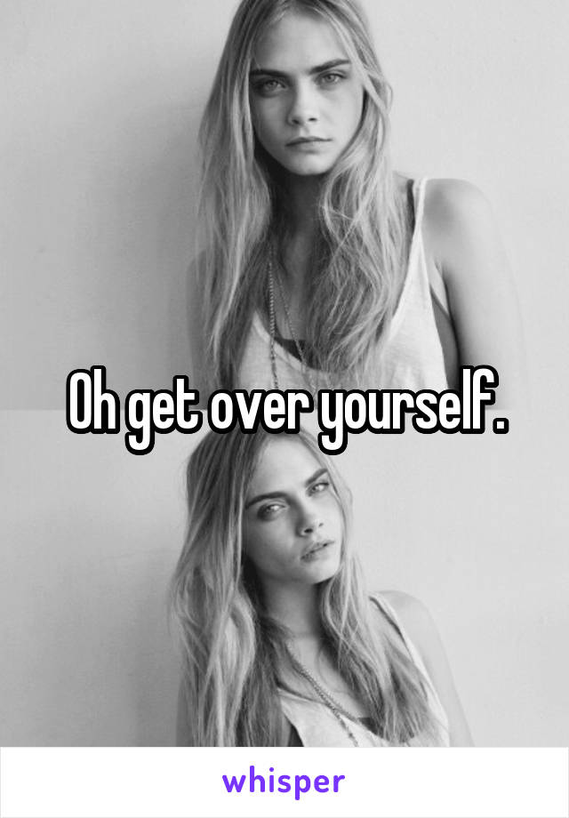 Oh get over yourself.