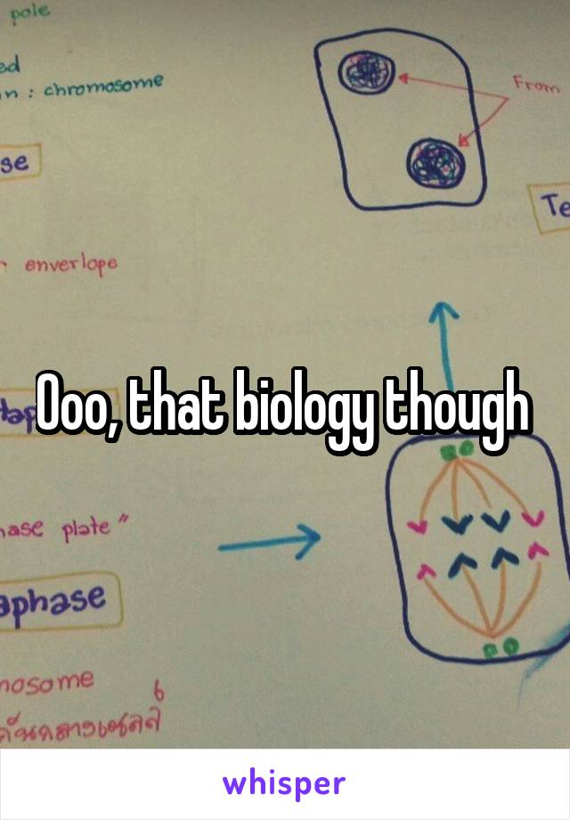 Ooo, that biology though 
