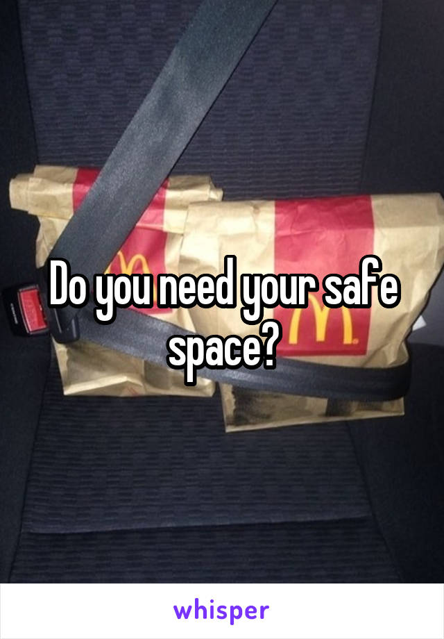 Do you need your safe space?