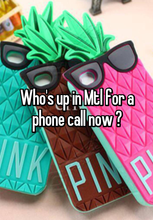 who-s-up-in-mtl-for-a-phone-call-now