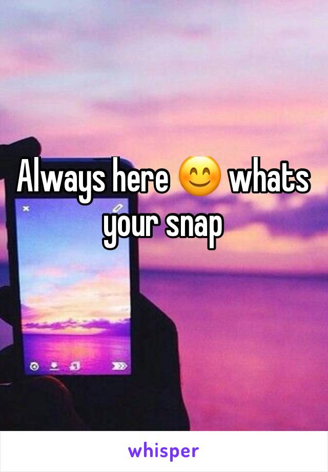 Always here 😊 whats your snap 
